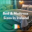 Bed & Mattress Sizes In Ireland